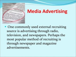 Media Advertising One commonly used external recruiting source is advertising through radio, television, and newspapers. Perhaps the most popular method of recruiting is through newspaper and magazine advertisements.  