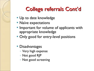 College referrals Cont’d Up to date knowledge Naïve expectations Important for volume of applicants with appropriate knowledge Only good for entry-level positions Disadvantages Very high expense Not good RJP Not good screening 