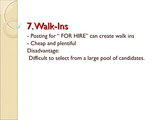 7. Walk-Ins - Posting for “ FOR HIRE” can create walk ins - Cheap and plentiful Disadvantage: Difficult to select from a large pool of candidates. 
