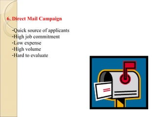 6. Direct Mail Campaign Quick source of applicants High job commitment Low expense High volume Hard to evaluate 