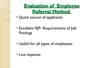 Evaluation of  Employee Referral Method  Quick source of applicants Excellent RJP- Requirements of Job Postings Useful for all types of employees Low expense 