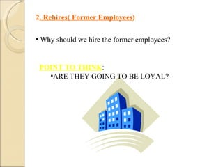 2 . Rehires( Former Employees ) Why should we hire the former employees? POINT TO THINK :  ARE THEY GOING TO BE LOYAL? 