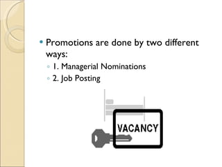 Promotions are done by two different ways: 1. Managerial Nominations 2. Job Posting 