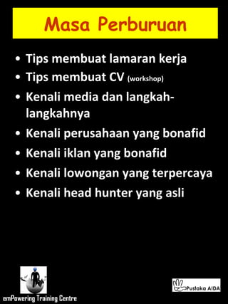 Masa Perburuan Tips membuat lamaran kerja  Tips membuat CV  (workshop) Kenali media dan langkah-langkahnya Kenali perusahaan yang bonafid Kenali iklan yang bonafid Kenali lowongan yang terpercaya Kenali head hunter yang asli   