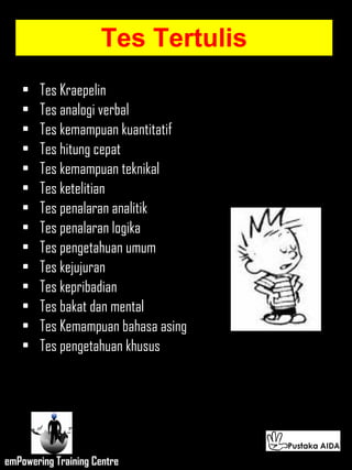 Tes Tertulis Tes Kr a epelin Tes analogi verbal Tes kemampuan kuantitatif Tes hitung cepat Tes kemampuan teknikal Tes ketelitian Tes penalaran analitik Tes penalaran logika Tes pengetahuan umum Tes kejujuran Tes kepribadian Tes bakat dan mental Tes Kemampuan bahasa asing Tes pengetahuan khusus  