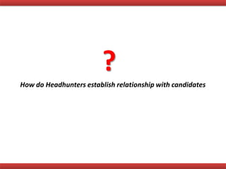 How do Headhunters establish relationship with candidates
?
 