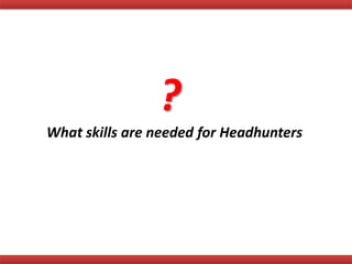What skills are needed for Headhunters
?
 