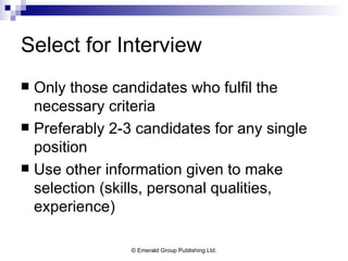 Select for Interview Only those candidates who fulfil the necessary criteria Preferably 2-3 candidates for any single position Use other information given to make selection (skills, personal qualities, experience) 