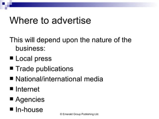 Where to advertise This will depend upon the nature of the business: Local press Trade publications National/international media Internet Agencies In-house 