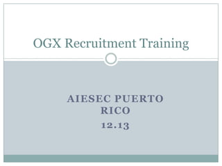 OGX Recruitment Training



     AIESEC PUERTO
          RICO
          12.13
 