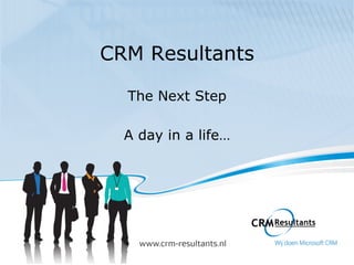 CRM Resultants

  The Next Step

  A day in a life…
 