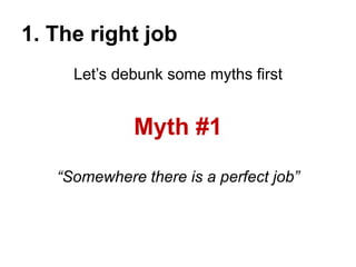 1. The right job
Let’s debunk some myths first
Myth #1
“Somewhere there is a perfect job”
 