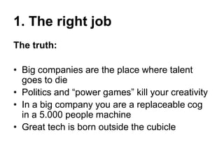 1. The right job
The truth:
• Big companies are the place where talent
goes to die
• Politics and “power games” kill your ...