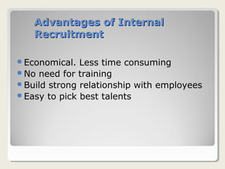 Advantages of InternalAdvantages of Internal
RecruitmentRecruitment
Economical. Less time consuming
No need for training
Build strong relationship with employees
Easy to pick best talents
 
