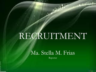 RECRUITMENT
Ma. Stella M. Frias
Reporter
 