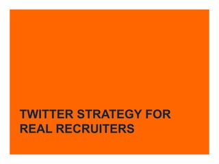 TWITTER STRATEGY FOR
REAL RECRUITERS
 
