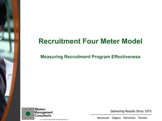 Delivering Results Since 1975
Vancouver Calgary Edmonton Toronto
Recruitment Four Meter Model
Measuring Recruitment Program Effectiveness
CV-C:DATAPPTMAURORECRUITMENT METRICS V7
 