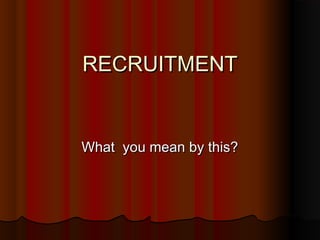 RECRUITMENTRECRUITMENT
What you mean by this?What you mean by this?
 