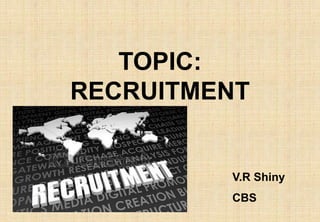 TOPIC:
RECRUITMENT
V.R Shiny
CBS
 
