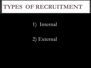 TYPES OF RECRUITMENT
1) Internal
2) External
 