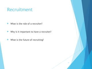 Recruitment
 What is the role of a recruiter?
 Why is it important to have a recruiter?
 What is the future of recruiting?
12
 