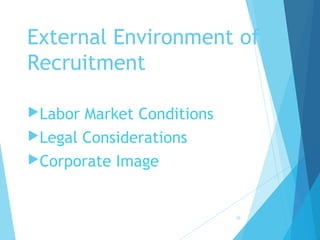 External Environment of
Recruitment
Labor Market Conditions
Legal Considerations
Corporate Image
15
 