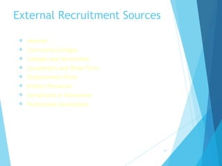 External Recruitment Sources
 Internet
 Community Colleges
 Colleges and Universities
 Competitors and Other Firms
 Outplacement Firms
 Military Personnel
 Consultants or Researcher
 Professional Associations
17
 