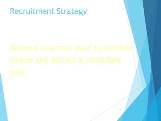 Recruitment Strategy
Defined direction used to identify
source and attract a candidate
pool.
13
 