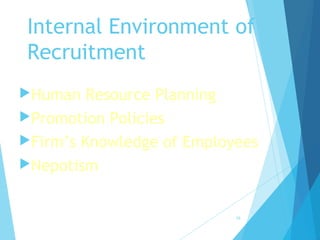 Internal Environment of
Recruitment
Human Resource Planning
Promotion Policies
Firm’s Knowledge of Employees
Nepotism
16
 