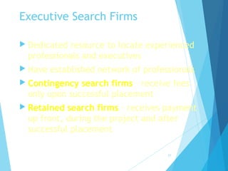 Executive Search Firms
 Dedicated resource to locate experienced
professionals and executives
 Have established network of professionals
 Contingency search firms – receive fees
only upon successful placement
 Retained search firms – receives payment
up front, during the project and after
successful placement
21
 
