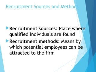 Recruitment Sources and Methods
Recruitment sources: Place where
qualified individuals are found
Recruitment methods: Means by
which potential employees can be
attracted to the firm
5
 