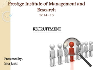Prestige Institute of Management and
Research
2014~15
RECRUITMENT
Presented by :
Isha Joshi
 
