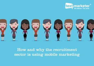 Recruitment & Mobile Marketing - www.textmarketer.co.uk
How and why the recruitment
sector is using mobile marketing
 