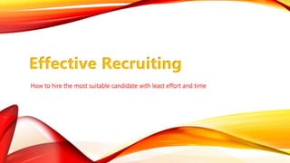 How to hire the most suitable candidate with least effort and time
Effective Recruiting
 