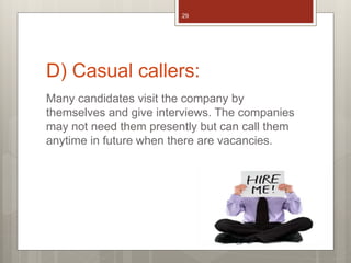 D) Casual callers:
Many candidates visit the company by
themselves and give interviews. The companies
may not need them presently but can call them
anytime in future when there are vacancies.
29
 