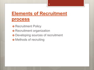 Elements of Recruitment
process
 Recruitment Policy
 Recruitment organization
 Developing sources of recruitment
 Methods of recruiting
9
 