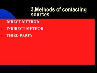 3.Methods of contacting
sources.
A. DIRECT METHOD
B. INDIRECT METHOD
C. THIRD PARTY
 