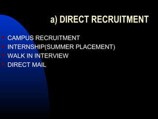 a) DIRECT RECRUITMENT
 CAMPUS RECRUITMENT
 INTERNSHIP(SUMMER PLACEMENT)
 WALK IN INTERVIEW
 DIRECT MAIL
 