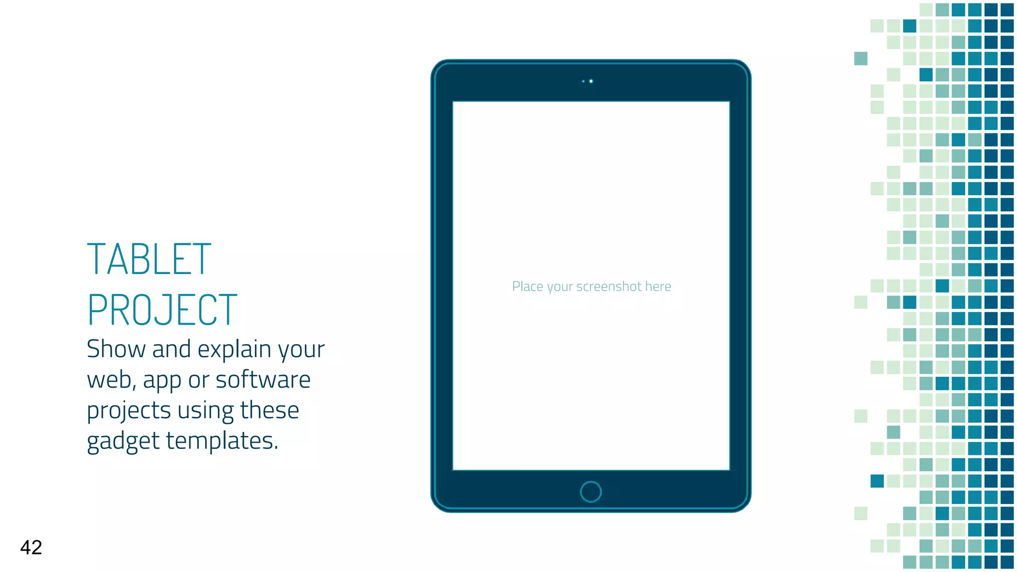 Place your screenshot here
TABLET
PROJECT
Show and explain your
web, app or software
projects using these
gadget templates.
42
 