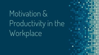 Motivation &
Productivity in the
Workplace
 