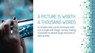 A PICTURE IS WORTH
A THOUSAND WORDS
A complex idea can be conveyed with
just a single still image, namely making
it possible to absorb large amounts of
data quickly.
30
 