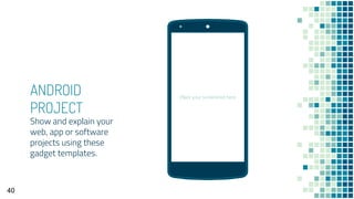 ANDROID
PROJECT
Show and explain your
web, app or software
projects using these
gadget templates.
Place your screenshot here
40
 