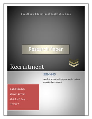 Recruitment
D a y a l b a g h E d u c a t i o n a l i n s t i t u t e , A g r a
BBM-405
An abstract research paper over the various
aspects of recruitment.
Submitted by
Karan Verma
B.B.A. 4th Sem.
167521
 