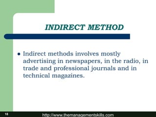 http://www.themanagementskills.com
INDIRECT METHOD
 Indirect methods involves mostly
advertising in newspapers, in the radio, in
trade and professional journals and in
technical magazines.
18
 