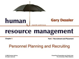 © 2005 Prentice Hall Inc.
All rights reserved.
PowerPoint Presentation by Charlie Cook
The University of West Alabama
t e n t h e d i t i o n
Gary Dessler
Part 2 Recruitment and PlacementChapter 5
Personnel Planning and Recruiting
 
