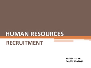 HUMAN RESOURCES
RECRUITMENT
PRESENTED BY:
SALONI AGARWAL
 
