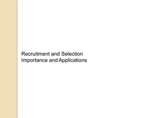 Recruitment and Selection
Importance and Applications
 