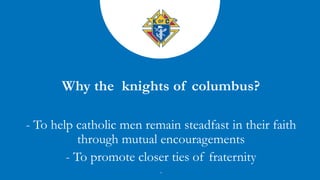 - To help catholic men remain steadfast in their faith
through mutual encouragements
- To promote closer ties of fraternity
-
 