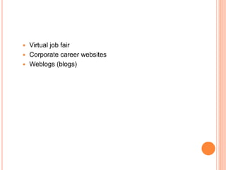  Virtual job fair
 Corporate career websites
 Weblogs (blogs)
 