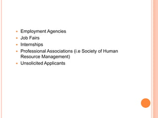  Employment Agencies
 Job Fairs
 Internships
 Professional Associations (i.e Society of Human
Resource Management)
 Unsolicited Applicants
 